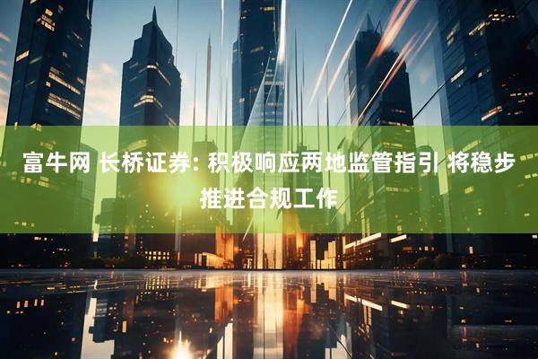 富牛网 长桥证券: 积极响应两地监管指引 将稳步推进合规工作